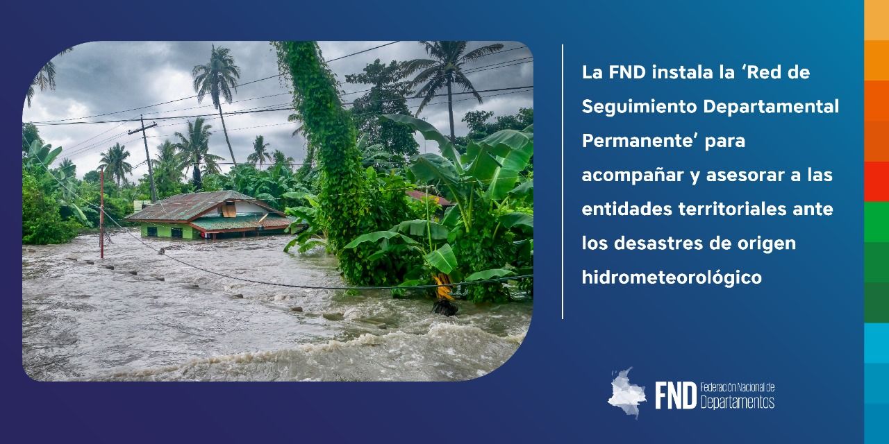 image La FND instala la ‘Red de Seguimiento Departamental Permanente’ para acompañar y asesorar a las entidades territoriales ante los desastres de origen hidrometeorológico
